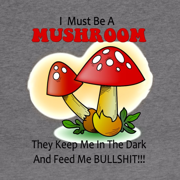 I must be a mushroom keep me in the dark feed me bullshit by pickledpossums